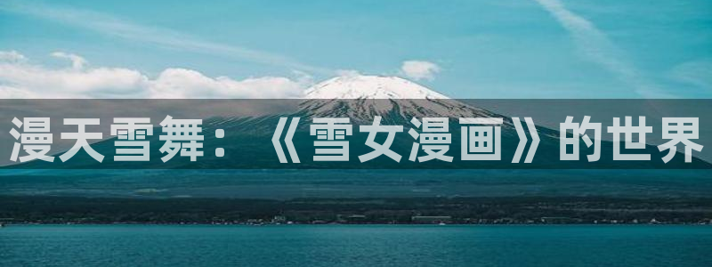 虫虫漫画免费漫画看在线看：漫天雪舞：《雪女漫画》的世界