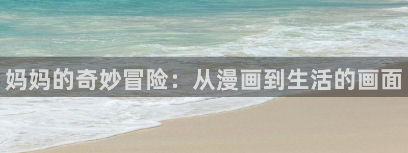 虫虫漫画登录网址入口：妈妈的奇妙冒险：从漫画到生活的画面
