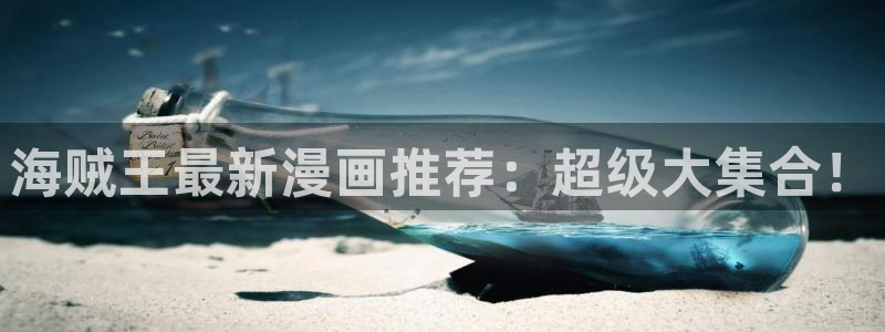 虫虫漫画在线网页：海贼王最新漫画推荐：超级大集合！